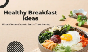 Healthy Breakfast Ideas: What Fitness Experts Eat In The Morning